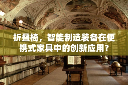 折叠椅，智能制造装备在便携式家具中的创新应用？
