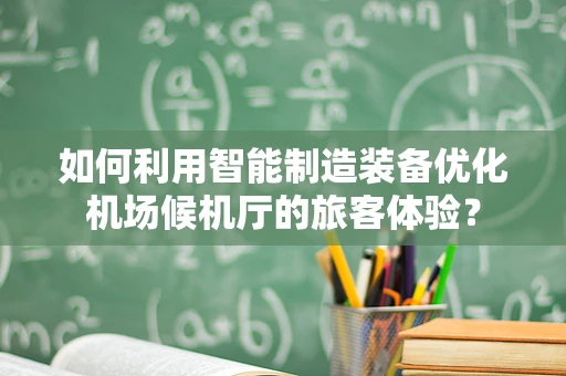 如何利用智能制造装备优化机场候机厅的旅客体验？