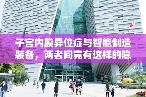 子宫内膜异位症与智能制造装备，两者间竟有这样的隐秘联系？