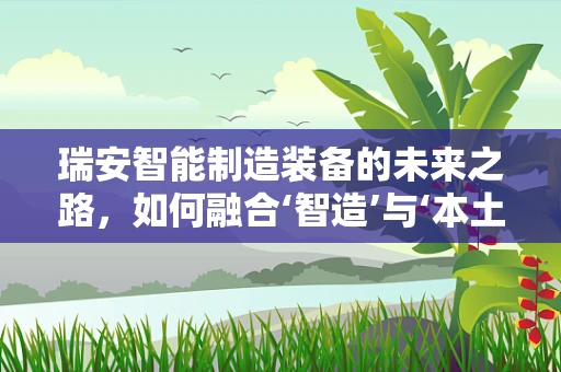 瑞安智能制造装备的未来之路，如何融合‘智造’与‘本土特色’？