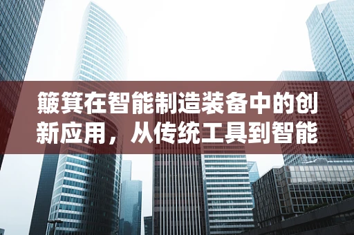 簸箕在智能制造装备中的创新应用，从传统工具到智能分选设备