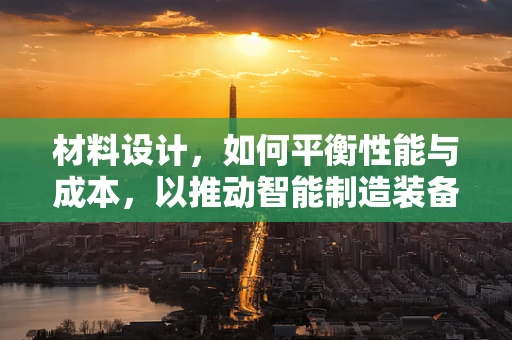 材料设计，如何平衡性能与成本，以推动智能制造装备的革新？