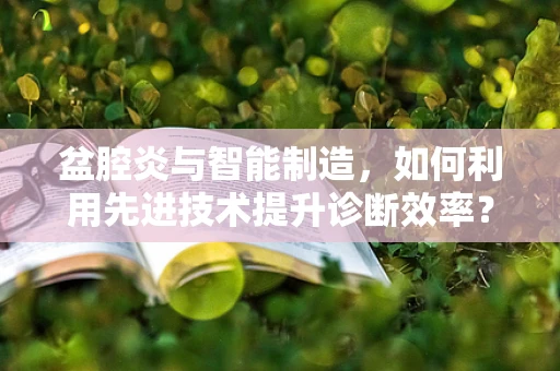 盆腔炎与智能制造，如何利用先进技术提升诊断效率？