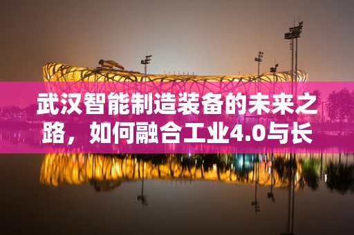 武汉智能制造装备的未来之路，如何融合工业4.0与长江经济带战略？