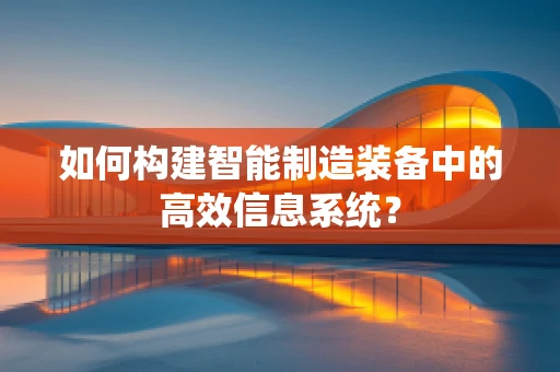 如何构建智能制造装备中的高效信息系统？