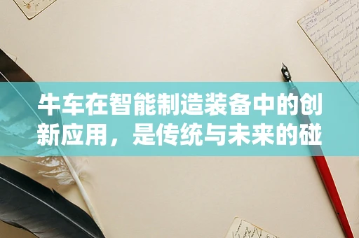 牛车在智能制造装备中的创新应用，是传统与未来的碰撞吗？