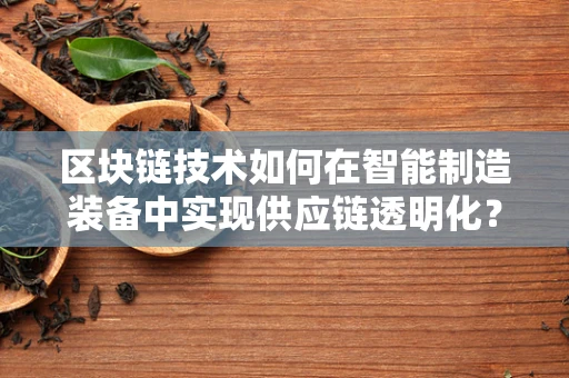 区块链技术如何在智能制造装备中实现供应链透明化？