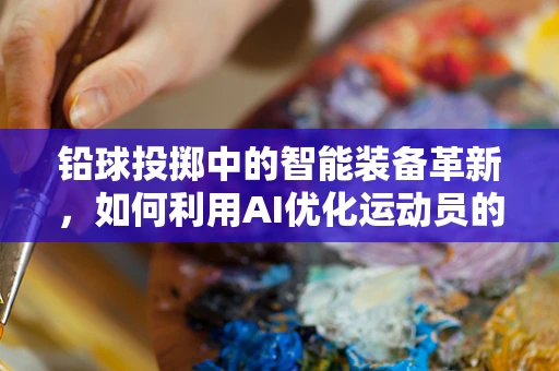 铅球投掷中的智能装备革新，如何利用AI优化运动员的抛射轨迹？