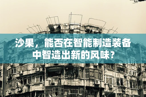 沙果，能否在智能制造装备中智造出新的风味？