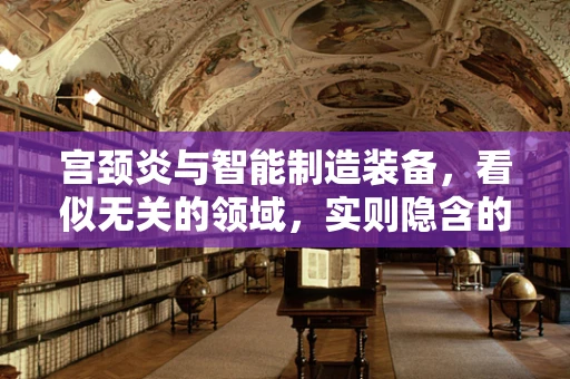 宫颈炎与智能制造装备，看似无关的领域，实则隐含的科技联系
