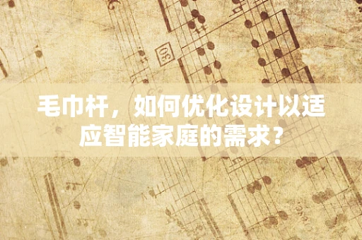 毛巾杆，如何优化设计以适应智能家庭的需求？