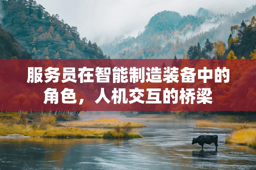 服务员在智能制造装备中的角色，人机交互的桥梁