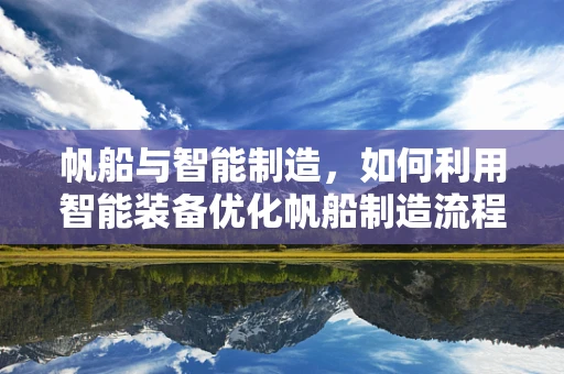帆船与智能制造，如何利用智能装备优化帆船制造流程？