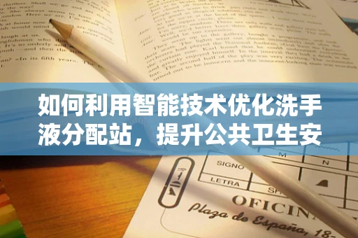 如何利用智能技术优化洗手液分配站，提升公共卫生安全？
