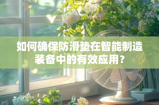 如何确保防滑垫在智能制造装备中的有效应用？