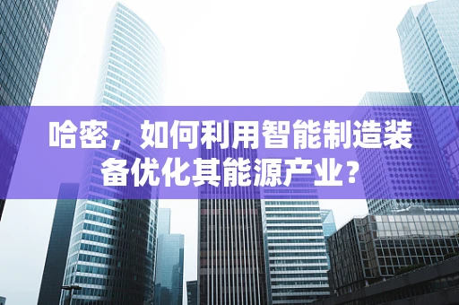 哈密，如何利用智能制造装备优化其能源产业？