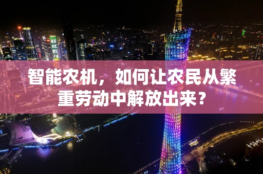 智能农机，如何让农民从繁重劳动中解放出来？