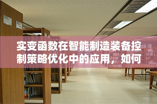 实变函数在智能制造装备控制策略优化中的应用，如何构建更精准的数学模型？