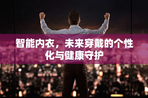 智能内衣，未来穿戴的个性化与健康守护