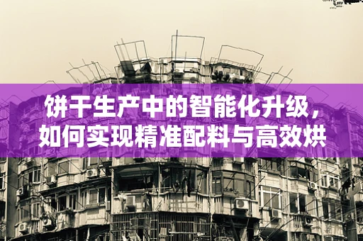 饼干生产中的智能化升级，如何实现精准配料与高效烘焙？
