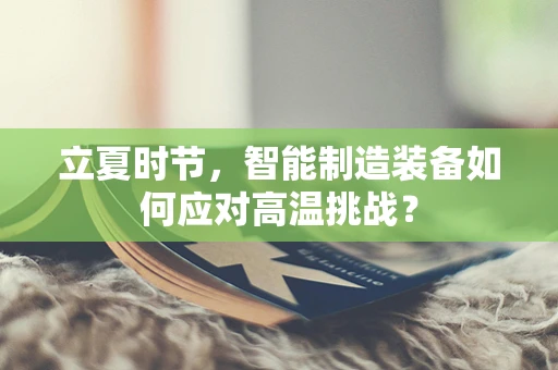 立夏时节，智能制造装备如何应对高温挑战？