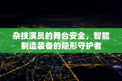 杂技演员的舞台安全，智能制造装备的隐形守护者