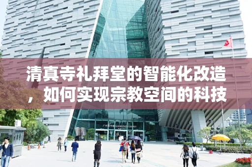 清真寺礼拜堂的智能化改造，如何实现宗教空间的科技融合？