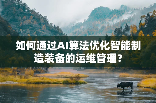 如何通过AI算法优化智能制造装备的运维管理？