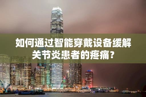 如何通过智能穿戴设备缓解关节炎患者的疼痛？