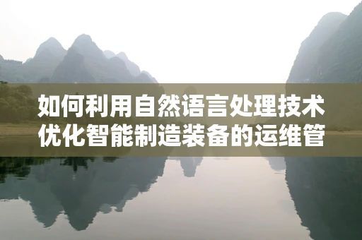 如何利用自然语言处理技术优化智能制造装备的运维管理？
