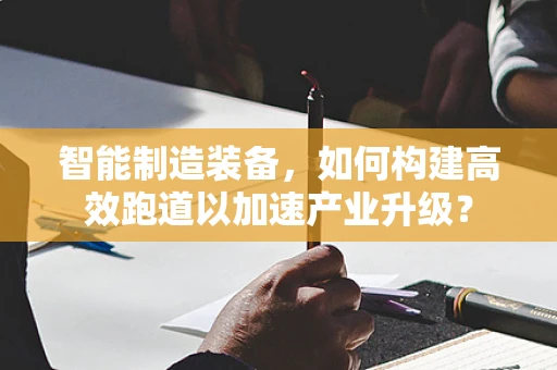 智能制造装备，如何构建高效跑道以加速产业升级？