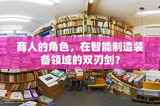 商人的角色，在智能制造装备领域的双刃剑？