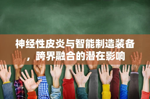 神经性皮炎与智能制造装备，跨界融合的潜在影响