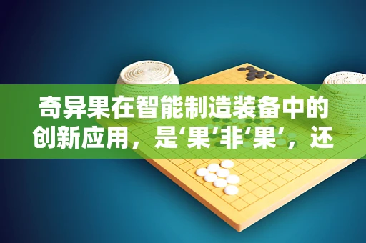奇异果在智能制造装备中的创新应用，是‘果’非‘果’，还是‘果’如其名？