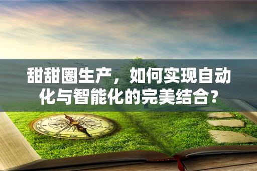 甜甜圈生产，如何实现自动化与智能化的完美结合？