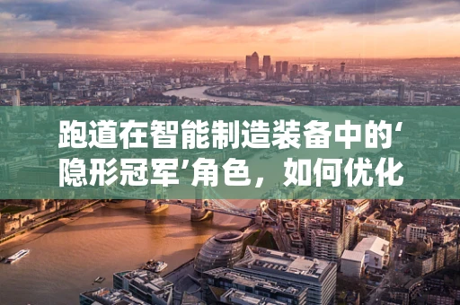 跑道在智能制造装备中的‘隐形冠军’角色，如何优化生产线的‘赛道’？