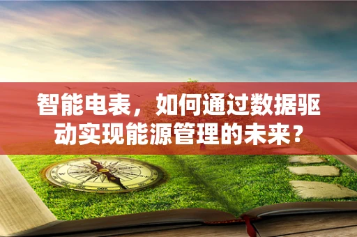 智能电表，如何通过数据驱动实现能源管理的未来？