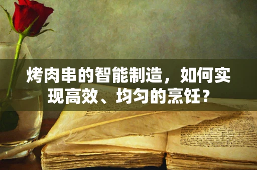 烤肉串的智能制造，如何实现高效、均匀的烹饪？