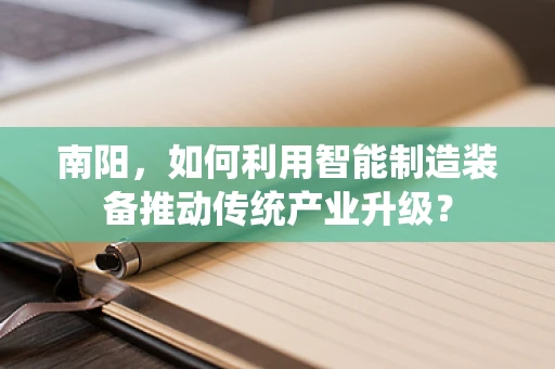南阳，如何利用智能制造装备推动传统产业升级？