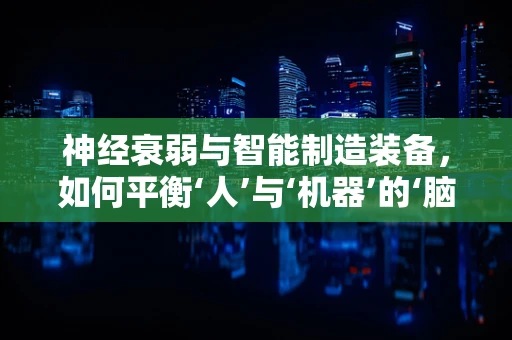 神经衰弱与智能制造装备，如何平衡‘人’与‘机器’的‘脑力’消耗？
