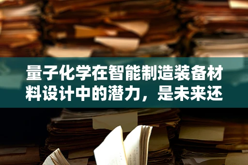 量子化学在智能制造装备材料设计中的潜力，是未来还是幻想？