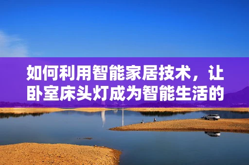 如何利用智能家居技术，让卧室床头灯成为智能生活的新起点？