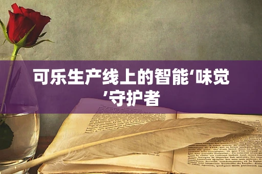 可乐生产线上的智能‘味觉’守护者
