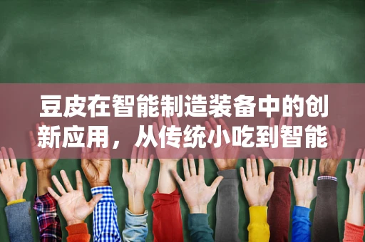 豆皮在智能制造装备中的创新应用，从传统小吃到智能生产线的跨越