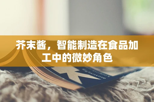 芥末酱，智能制造在食品加工中的微妙角色