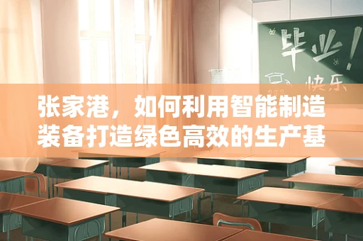 张家港，如何利用智能制造装备打造绿色高效的生产基地？