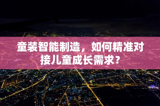 童装智能制造，如何精准对接儿童成长需求？