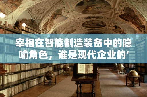 宰相在智能制造装备中的隐喻角色，谁是现代企业的‘智囊团’？