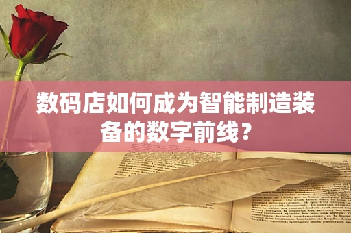 数码店如何成为智能制造装备的数字前线？