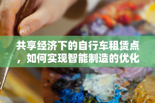 共享经济下的自行车租赁点，如何实现智能制造的优化与升级？